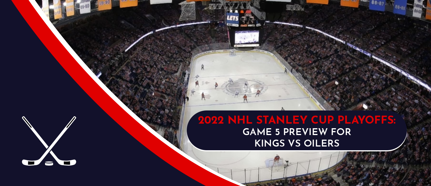 Kings vs. Oilers Game 5 Stanley Cup Playoffs Odds and Preview - May 10th, 2022