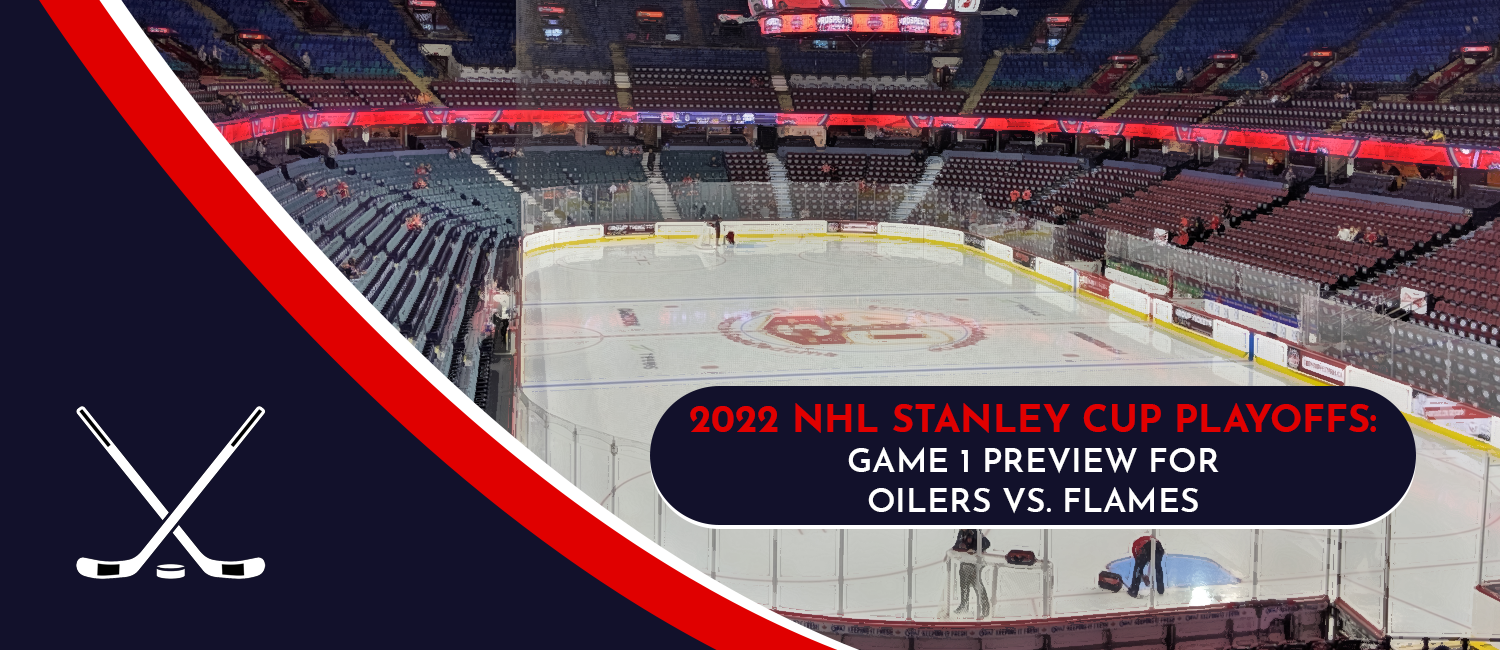 Oilers vs. Flames Game 1 Stanley Cup Playoffs Odds and Preview - May 18th, 2022