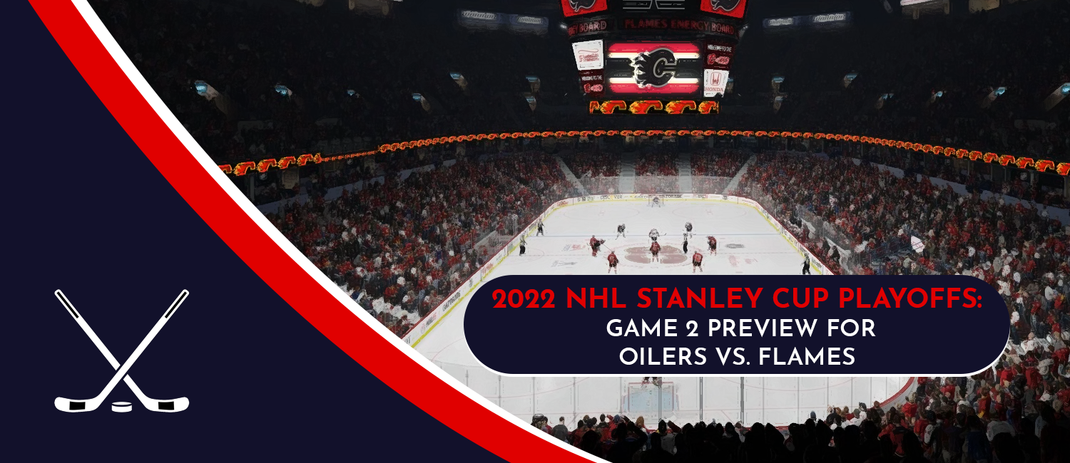 Oilers vs. Flames Game 2 Stanley Cup Playoffs Odds and Preview - May 20th, 2022