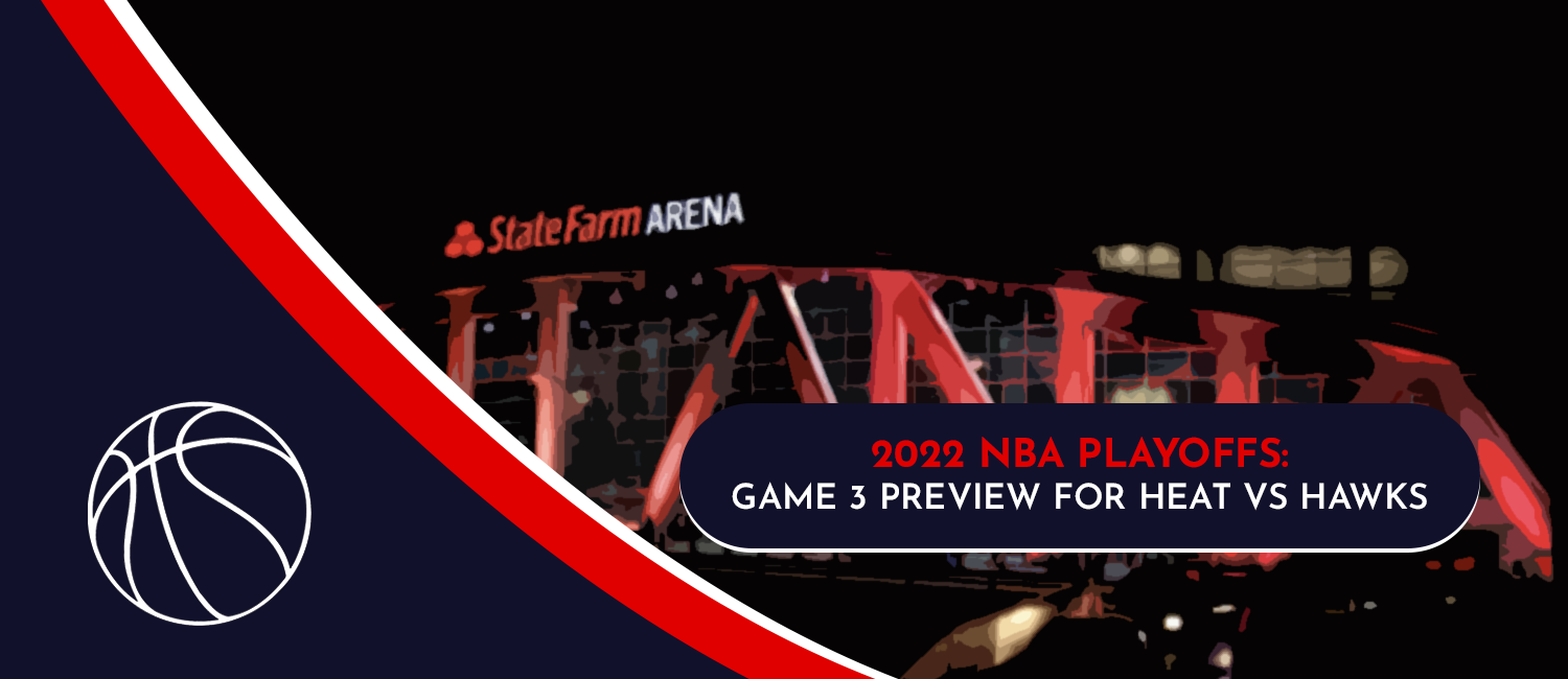 Heat vs. Hawks Game 3 NBA Playoffs Odds and Preview - April 22nd, 2022