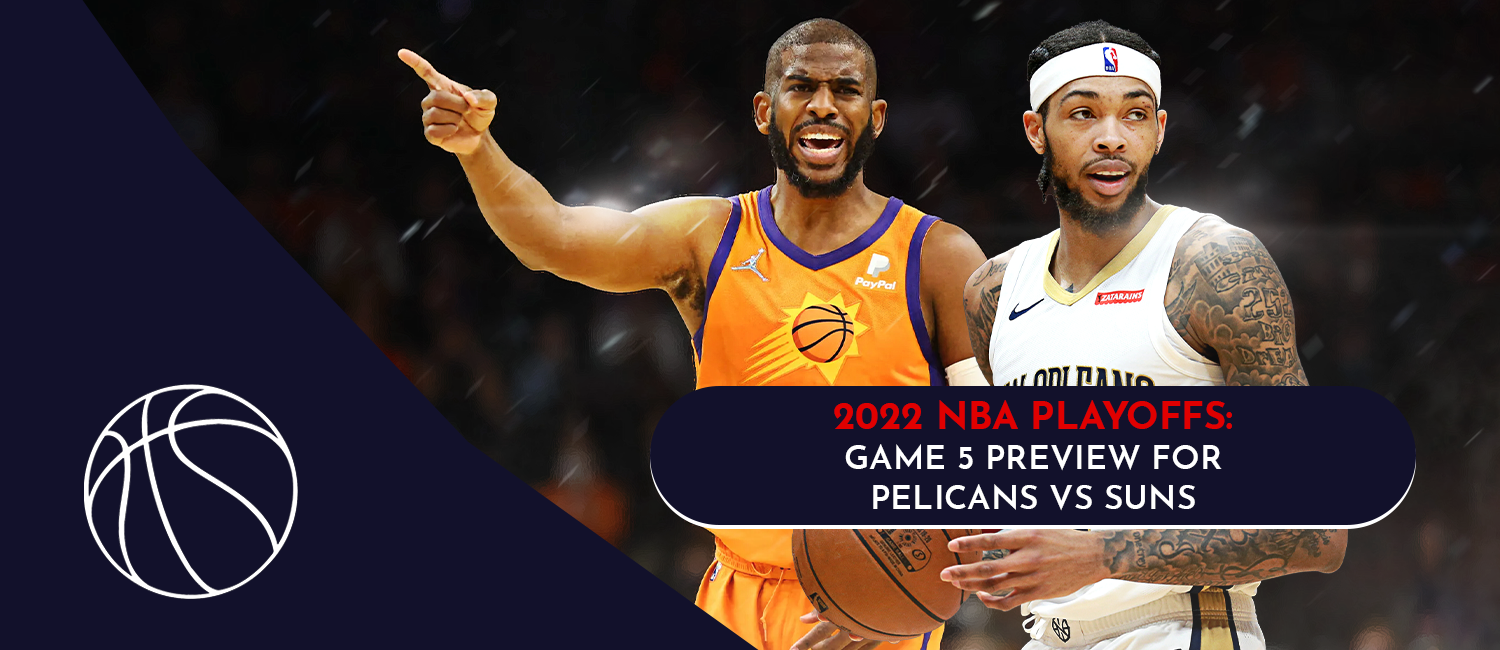 Pelicans vs. Suns Game 5 NBA Playoffs Odds and Preview - April 26th, 2022