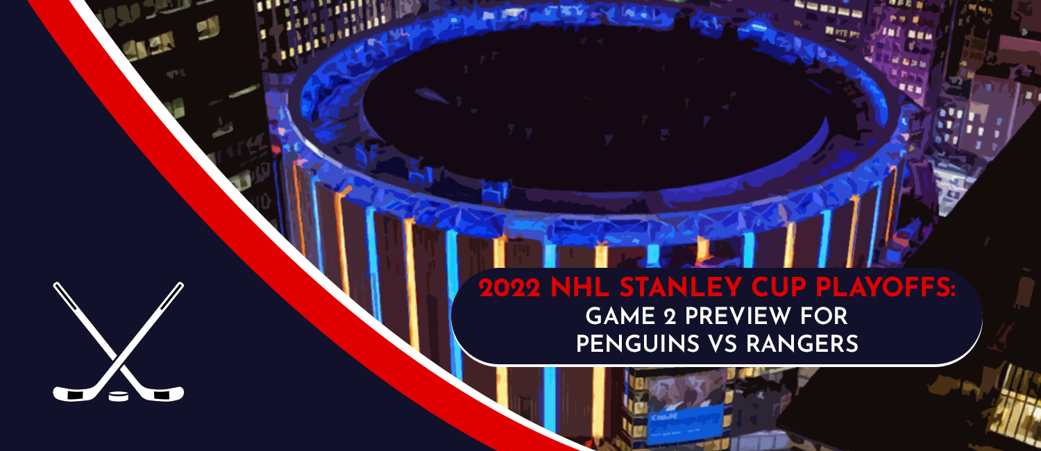 Penguins vs. Rangers Game 2 Stanley Cup Playoffs Odds and Preview - May 5th, 2022