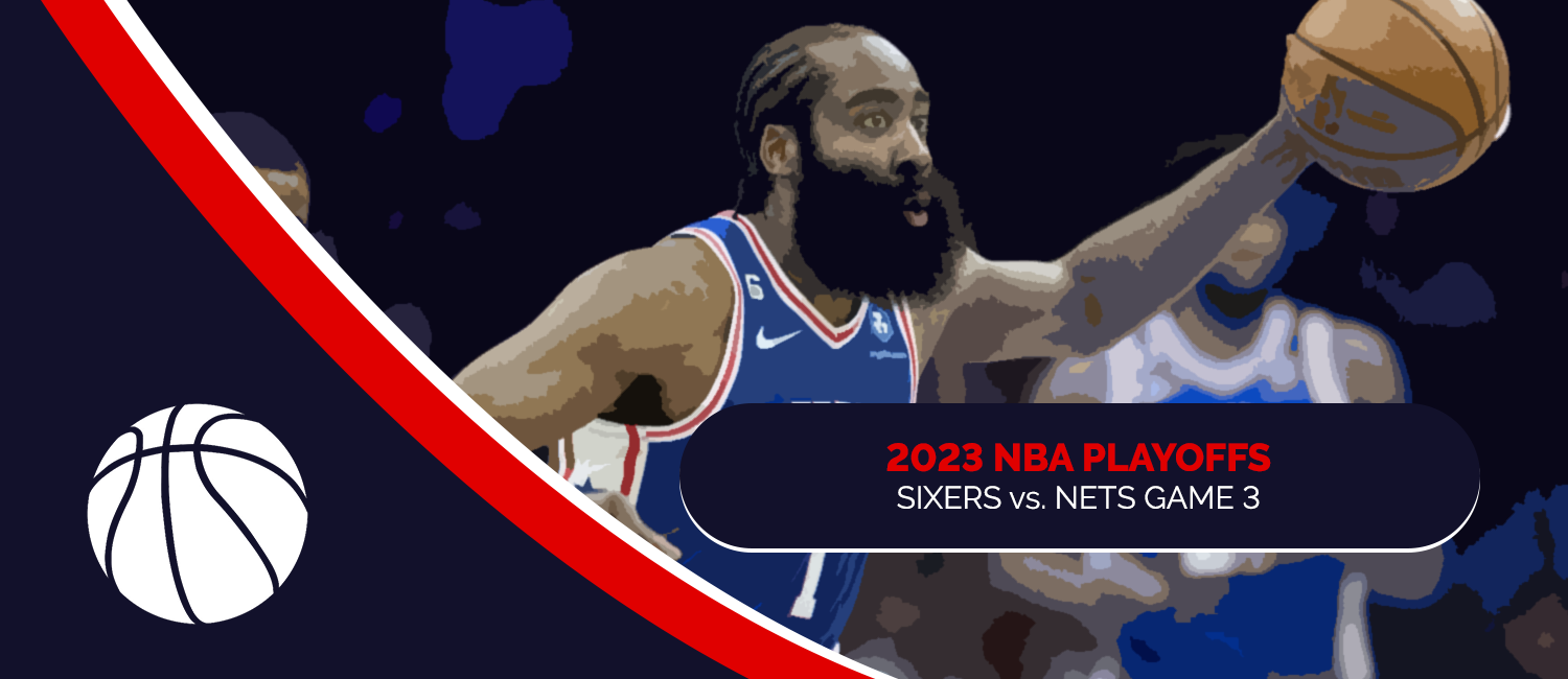 76ers vs. Nets 2023 NBA Playoffs Odds and Game 3 Preview - April 20th