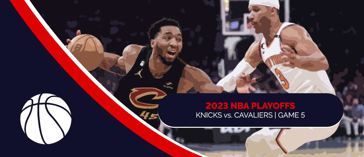 Knicks vs. Cavaliers 2023 NBA Playoffs Odds and Game 5 Preview - April 26th