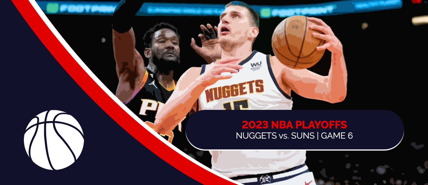 Nuggets vs. Suns 2023 NBA Playoffs Odds and Game 6 Preview - May 11th