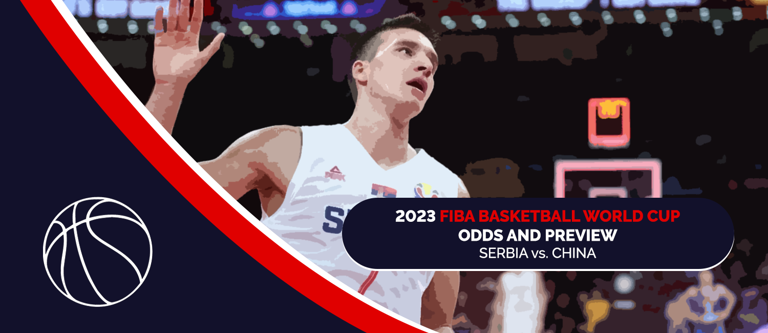 Serbia vs. China 2023 FIBA World Cup Odds and Preview